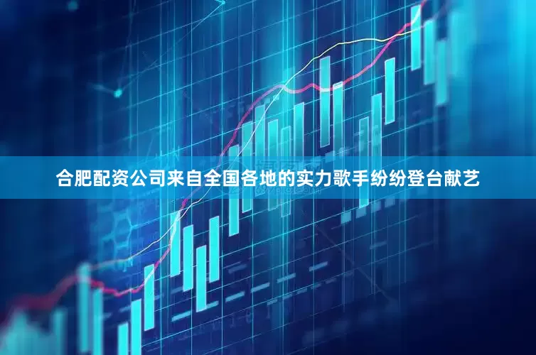 合肥配资公司来自全国各地的实力歌手纷纷登台献艺