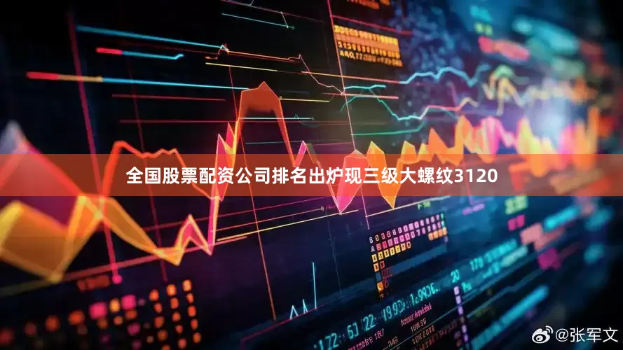 全国股票配资公司排名出炉现三级大螺纹3120