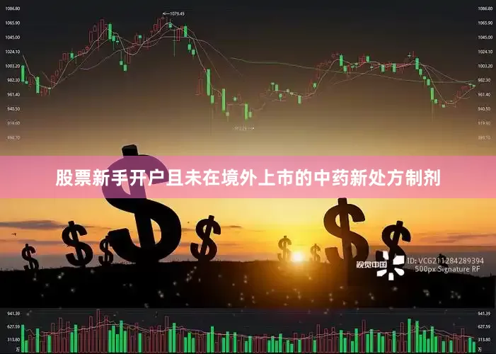 股票新手开户且未在境外上市的中药新处方制剂