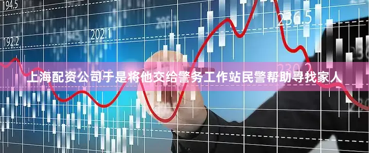 上海配资公司于是将他交给警务工作站民警帮助寻找家人