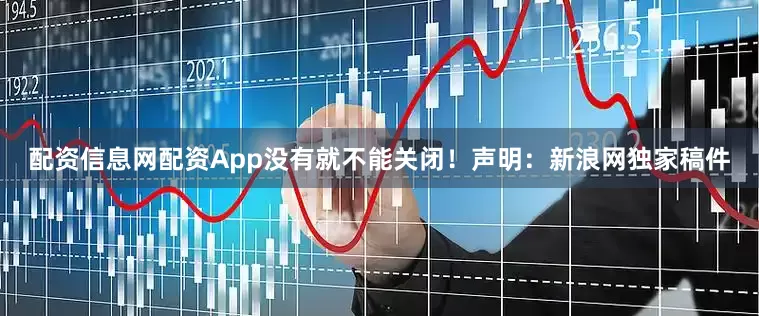 配资信息网配资App没有就不能关闭！　　声明：新浪网独家稿件