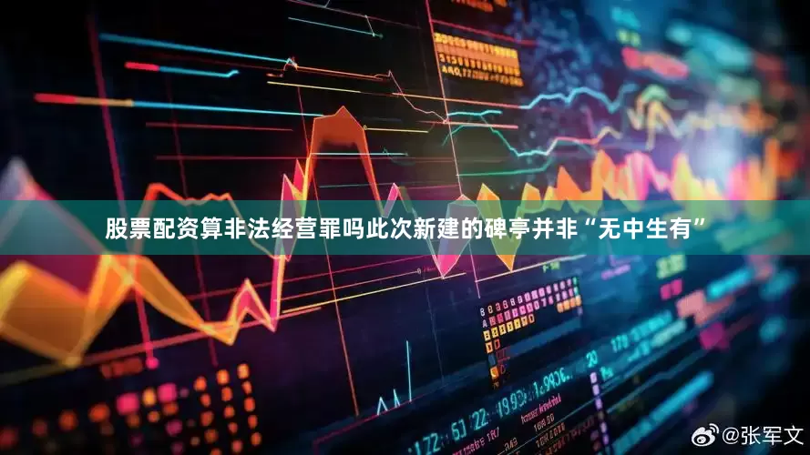 股票配资算非法经营罪吗此次新建的碑亭并非“无中生有”