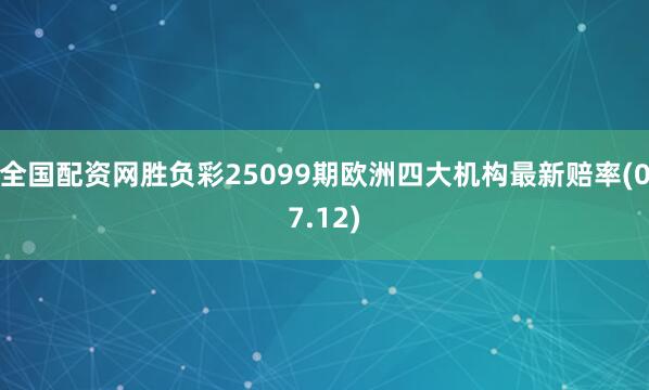 全国配资网胜负彩25099期欧洲四大机构最新赔率(07.12)