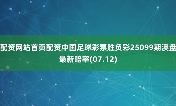 配资网站首页配资中国足球彩票胜负彩25099期澳盘最新赔率(07.12)