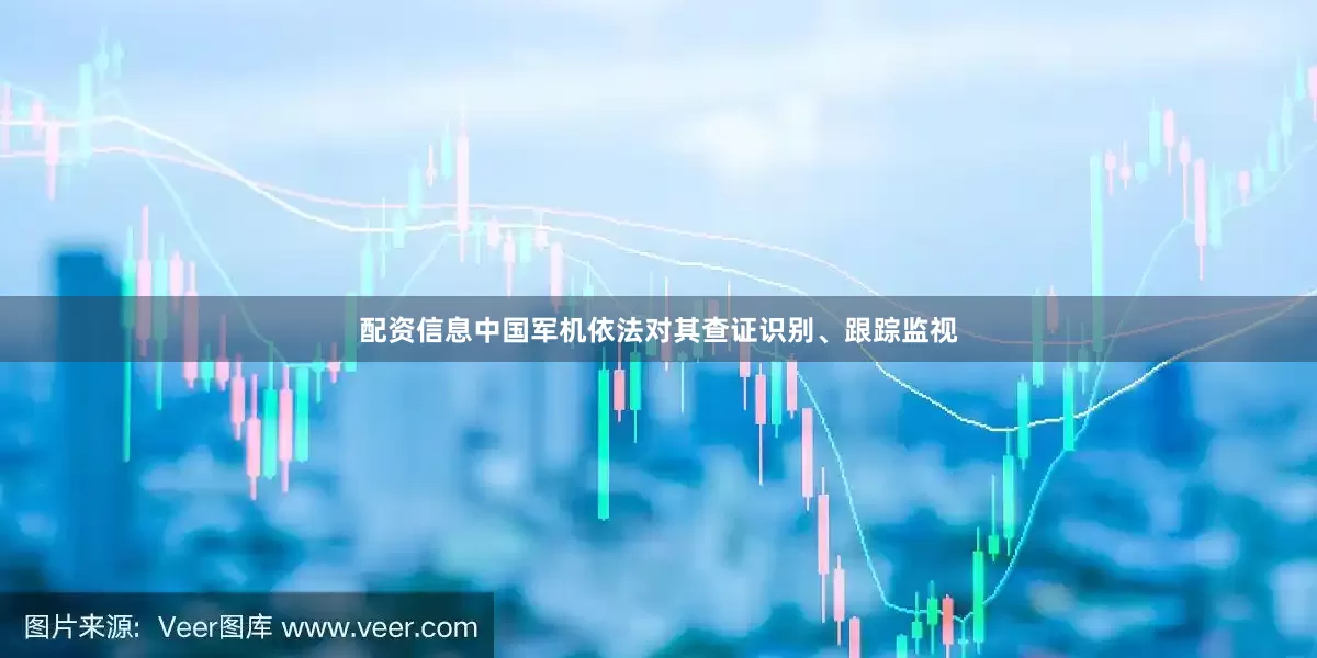 配资信息中国军机依法对其查证识别、跟踪监视