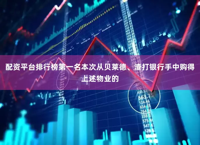 配资平台排行榜第一名本次从贝莱德、渣打银行手中购得上述物业的