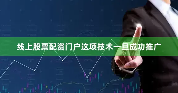 线上股票配资门户这项技术一旦成功推广