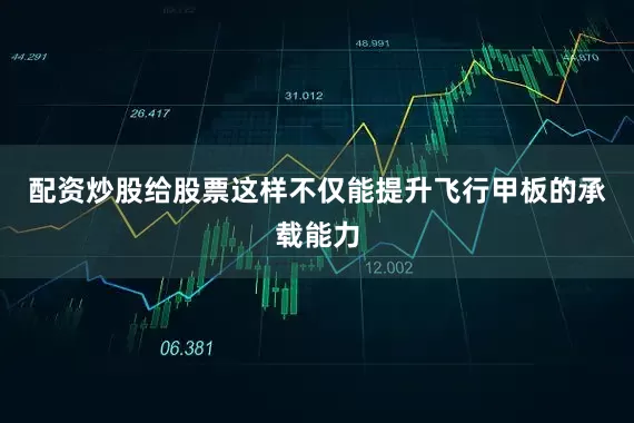 配资炒股给股票这样不仅能提升飞行甲板的承载能力