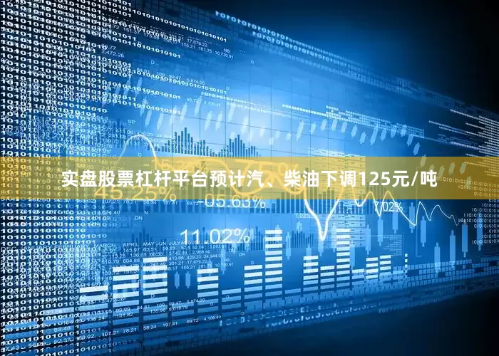 实盘股票杠杆平台预计汽、柴油下调125元/吨